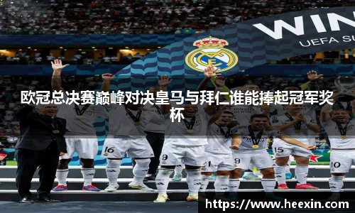 欧冠总决赛巅峰对决皇马与拜仁谁能捧起冠军奖杯