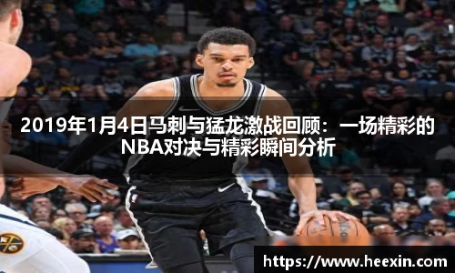 2019年1月4日马刺与猛龙激战回顾:一场精彩的NBA对决与精彩瞬间分析